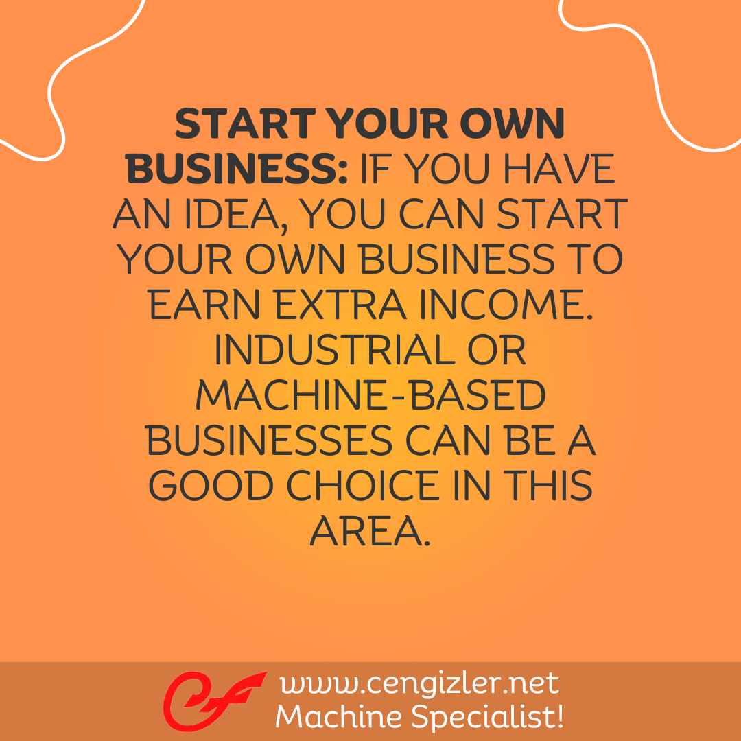 2 Start your own business. If you have an idea, you can start your own business to earn extra income. Industrial or machine-based businesses can be a good choice in this area
